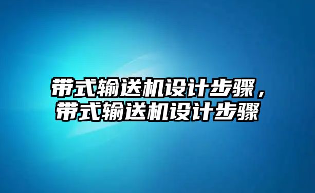 帶式輸送機(jī)設(shè)計(jì)步驟，帶式輸送機(jī)設(shè)計(jì)步驟