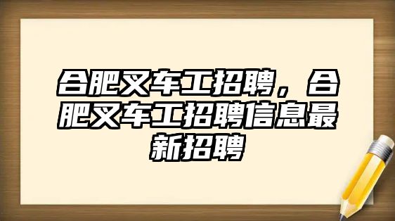 合肥叉車工招聘，合肥叉車工招聘信息最新招聘