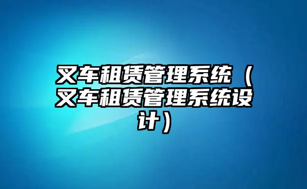 叉車(chē)租賃管理系統(tǒng)（叉車(chē)租賃管理系統(tǒng)設(shè)計(jì)）