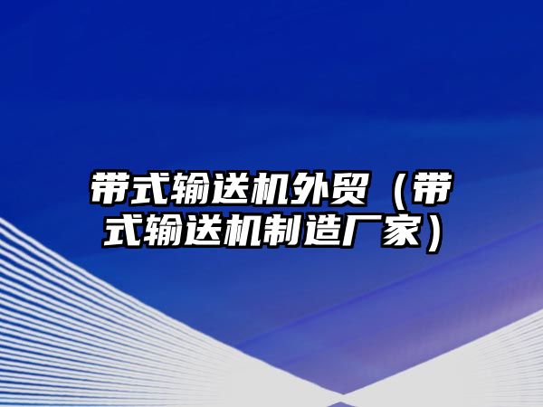 帶式輸送機外貿(mào)（帶式輸送機制造廠家）