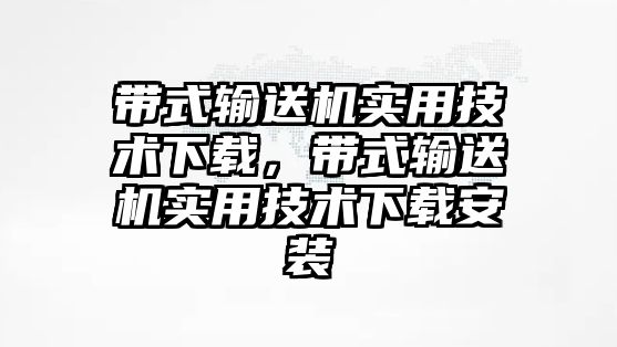 帶式輸送機(jī)實(shí)用技術(shù)下載，帶式輸送機(jī)實(shí)用技術(shù)下載安裝