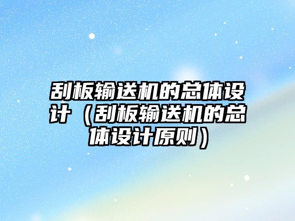 刮板輸送機的總體設計（刮板輸送機的總體設計原則）