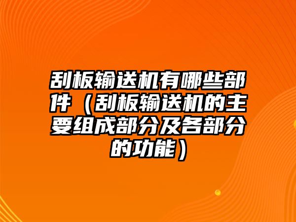 刮板輸送機(jī)有哪些部件（刮板輸送機(jī)的主要組成部分及各部分的功能）