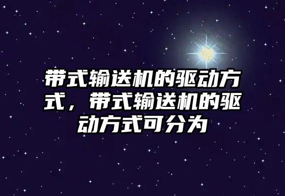 帶式輸送機的驅(qū)動方式，帶式輸送機的驅(qū)動方式可分為