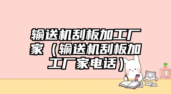 輸送機(jī)刮板加工廠家（輸送機(jī)刮板加工廠家電話）