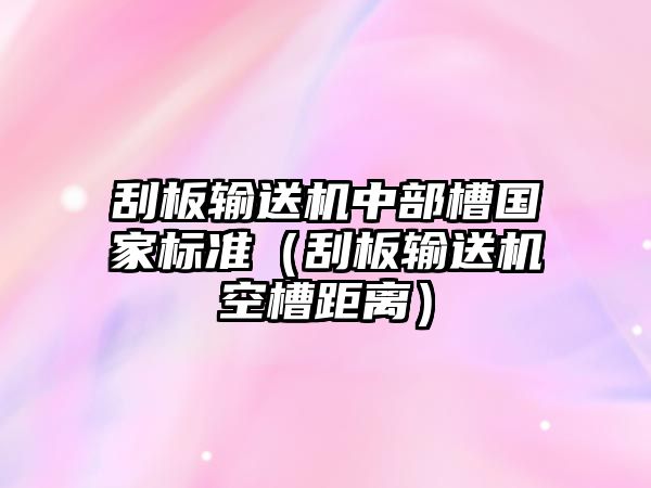 刮板輸送機(jī)中部槽國家標(biāo)準(zhǔn)（刮板輸送機(jī)空槽距離）