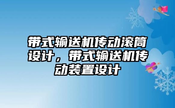 帶式輸送機(jī)傳動(dòng)滾筒設(shè)計(jì)，帶式輸送機(jī)傳動(dòng)裝置設(shè)計(jì)