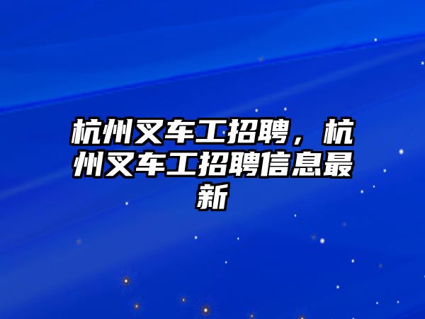 杭州叉車工招聘，杭州叉車工招聘信息最新