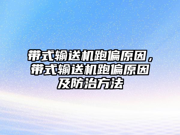 帶式輸送機跑偏原因，帶式輸送機跑偏原因及防治方法