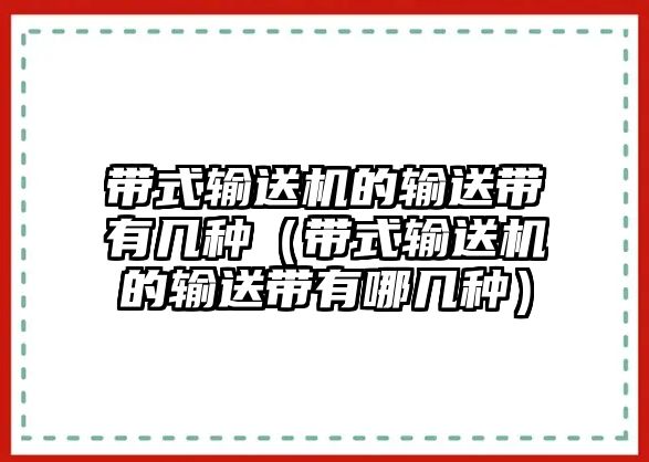 帶式輸送機(jī)的輸送帶有幾種（帶式輸送機(jī)的輸送帶有哪幾種）