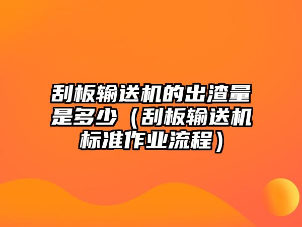 刮板輸送機的出渣量是多少（刮板輸送機標準作業(yè)流程）