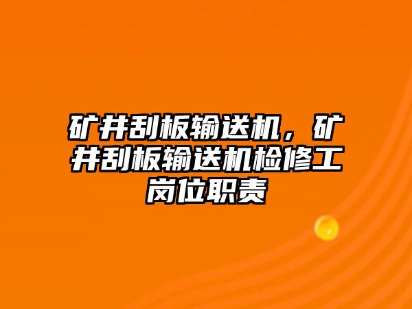 礦井刮板輸送機(jī)，礦井刮板輸送機(jī)檢修工崗位職責(zé)