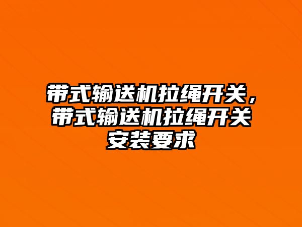 帶式輸送機拉繩開關(guān)，帶式輸送機拉繩開關(guān)安裝要求