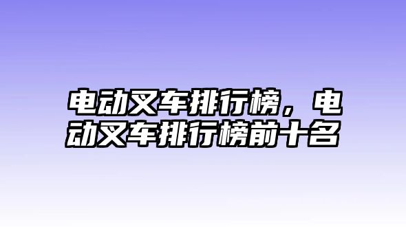 電動叉車排行榜，電動叉車排行榜前十名