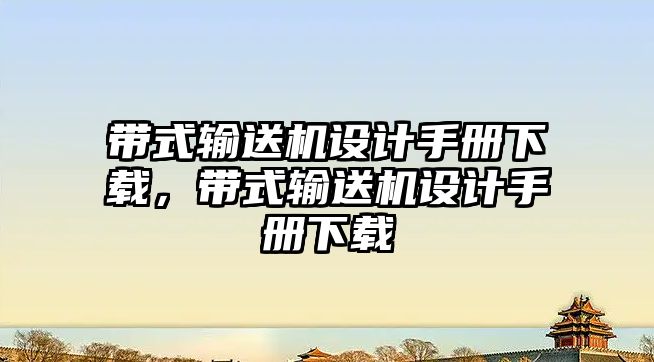 帶式輸送機設計手冊下載，帶式輸送機設計手冊下載