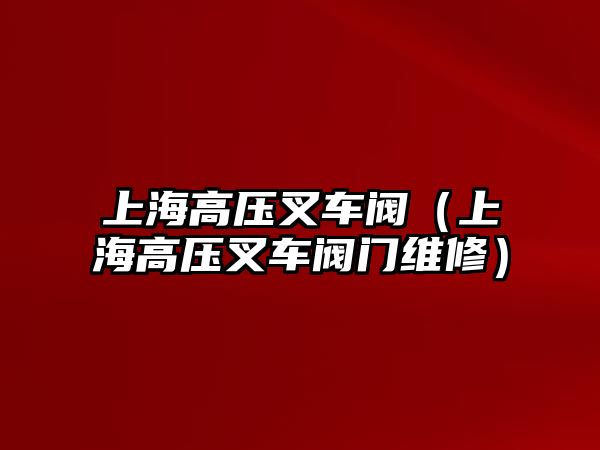 上海高壓叉車閥（上海高壓叉車閥門維修）