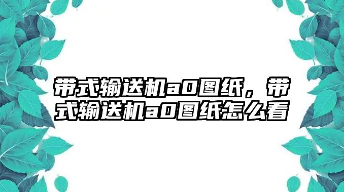 帶式輸送機(jī)a0圖紙，帶式輸送機(jī)a0圖紙?jiān)趺纯? class=