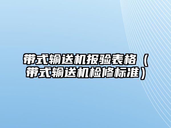 帶式輸送機(jī)報(bào)驗(yàn)表格（帶式輸送機(jī)檢修標(biāo)準(zhǔn)）