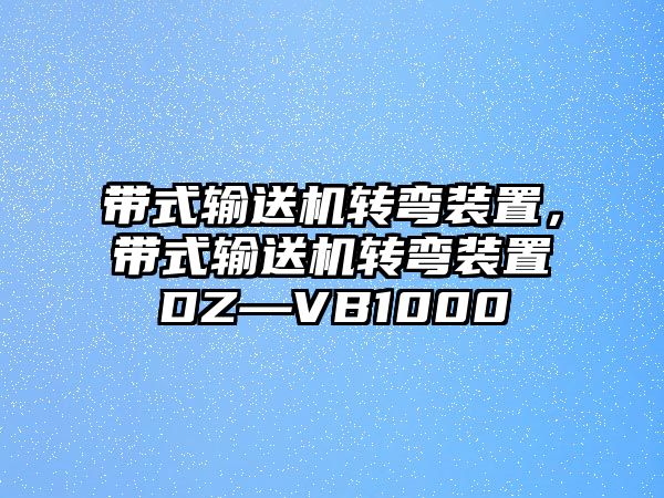 帶式輸送機轉(zhuǎn)彎裝置，帶式輸送機轉(zhuǎn)彎裝置DZ—VB1000