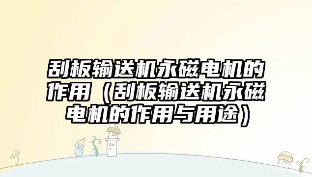 刮板輸送機(jī)永磁電機(jī)的作用（刮板輸送機(jī)永磁電機(jī)的作用與用途）