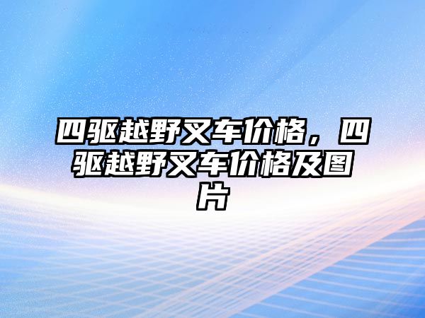 四驅(qū)越野叉車價格，四驅(qū)越野叉車價格及圖片