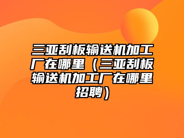 三亞刮板輸送機(jī)加工廠在哪里（三亞刮板輸送機(jī)加工廠在哪里招聘）