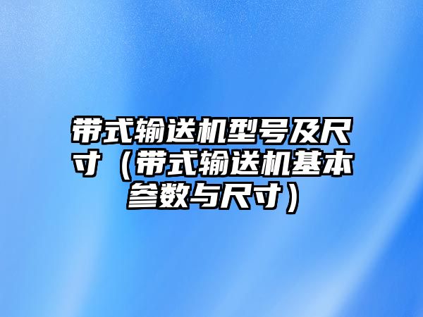 帶式輸送機型號及尺寸（帶式輸送機基本參數(shù)與尺寸）