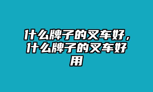 什么牌子的叉車好，什么牌子的叉車好用