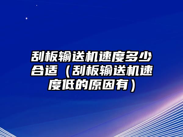 刮板輸送機(jī)速度多少合適（刮板輸送機(jī)速度低的原因有）