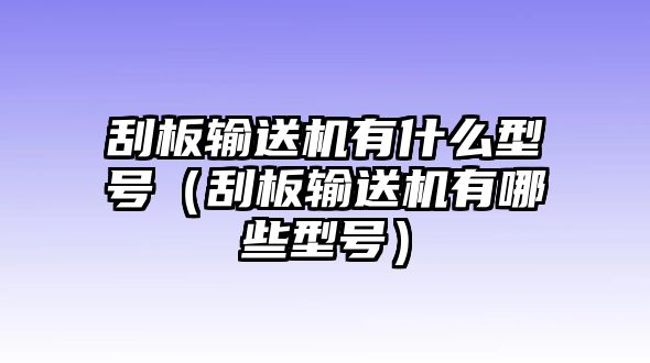 刮板輸送機(jī)有什么型號（刮板輸送機(jī)有哪些型號）