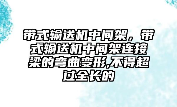 帶式輸送機中間架，帶式輸送機中間架連接梁的彎曲變形,不得超過全長的