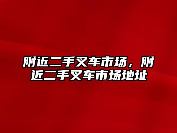 附近二手叉車市場，附近二手叉車市場地址