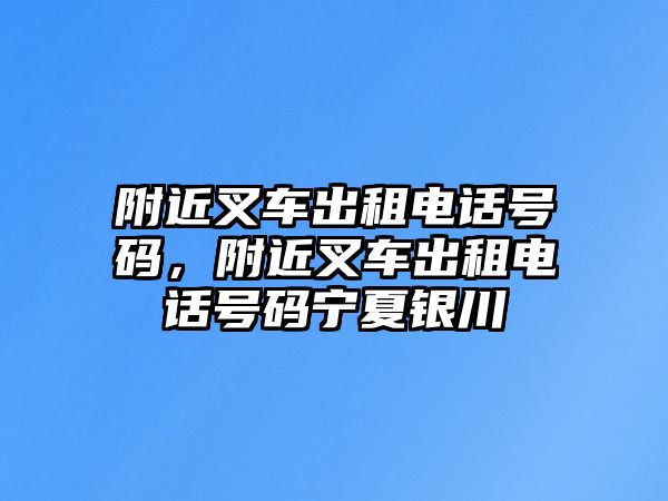 附近叉車出租電話號(hào)碼，附近叉車出租電話號(hào)碼寧夏銀川