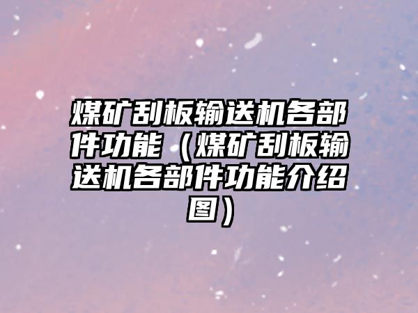 煤礦刮板輸送機各部件功能（煤礦刮板輸送機各部件功能介紹圖）