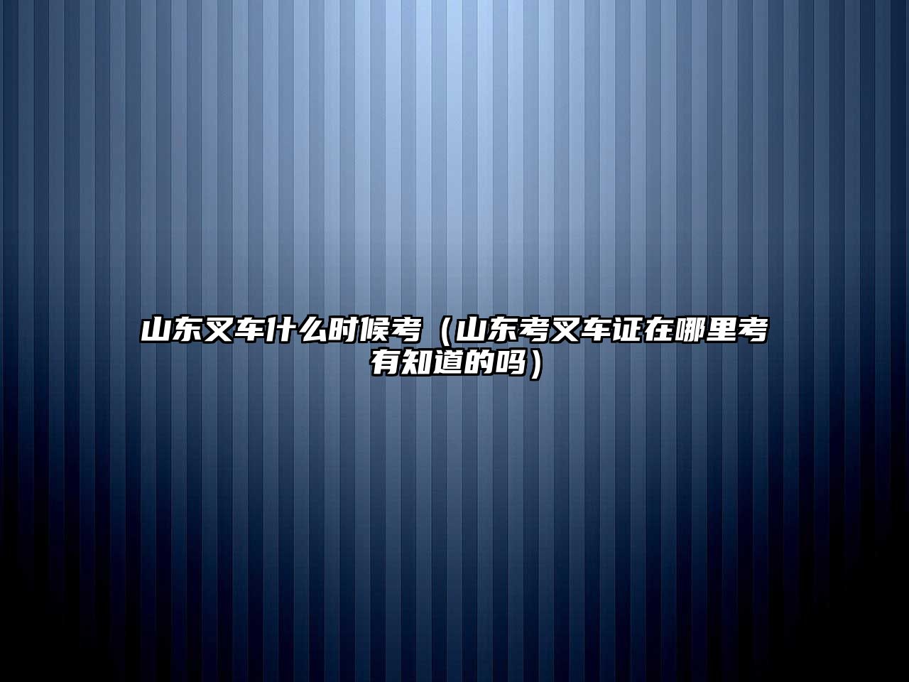 山東叉車什么時(shí)候考（山東考叉車證在哪里考有知道的嗎）