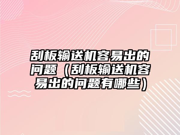 刮板輸送機容易出的問題（刮板輸送機容易出的問題有哪些）