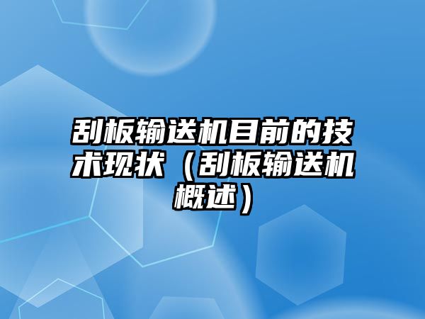 刮板輸送機(jī)目前的技術(shù)現(xiàn)狀（刮板輸送機(jī)概述）