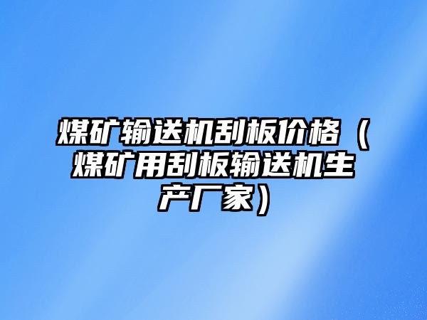 煤礦輸送機(jī)刮板價(jià)格（煤礦用刮板輸送機(jī)生產(chǎn)廠家）