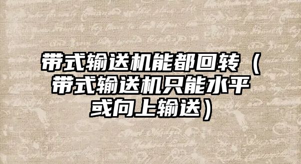 帶式輸送機能都回轉（帶式輸送機只能水平或向上輸送）