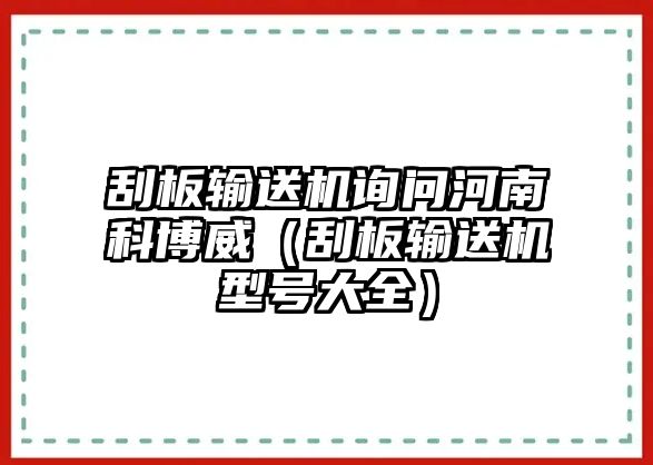 刮板輸送機(jī)詢問河南科博威（刮板輸送機(jī)型號大全）