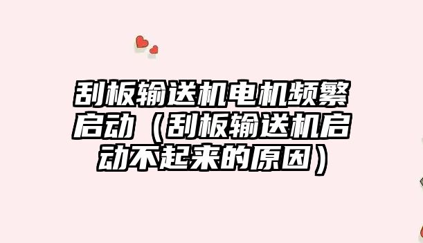 刮板輸送機電機頻繁啟動（刮板輸送機啟動不起來的原因）