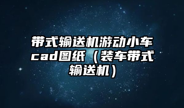 帶式輸送機(jī)游動(dòng)小車(chē)cad圖紙（裝車(chē)帶式輸送機(jī)）