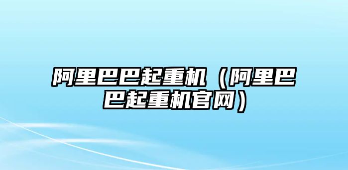 阿里巴巴起重機（阿里巴巴起重機官網）