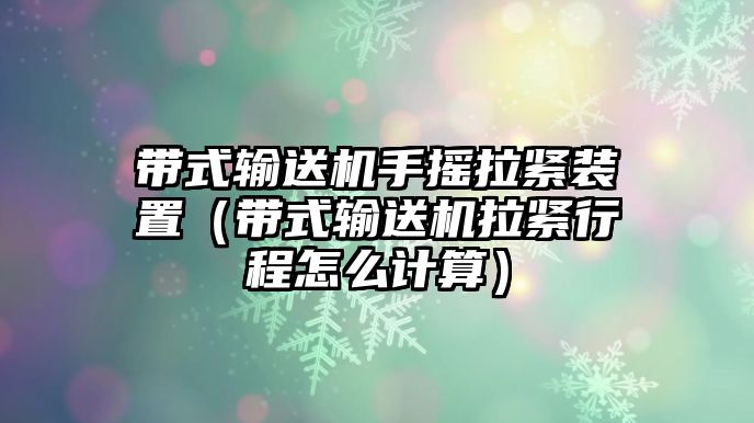 帶式輸送機手搖拉緊裝置（帶式輸送機拉緊行程怎么計算）