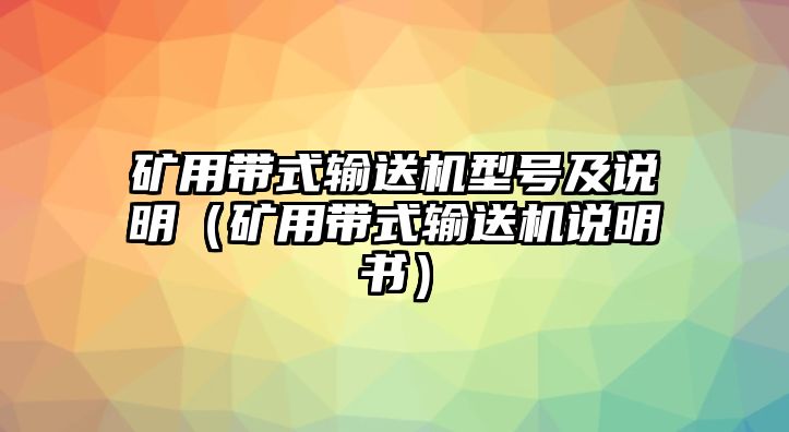 礦用帶式輸送機(jī)型號(hào)及說明（礦用帶式輸送機(jī)說明書）