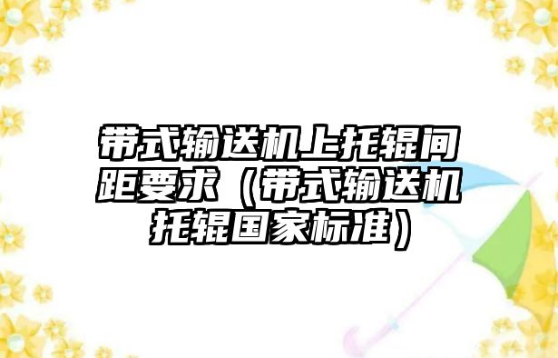 帶式輸送機上托輥間距要求（帶式輸送機托輥國家標準）