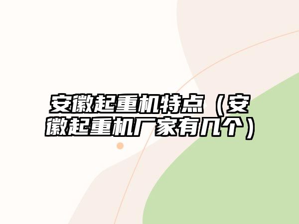 安徽起重機(jī)特點(diǎn)（安徽起重機(jī)廠家有幾個(gè)）