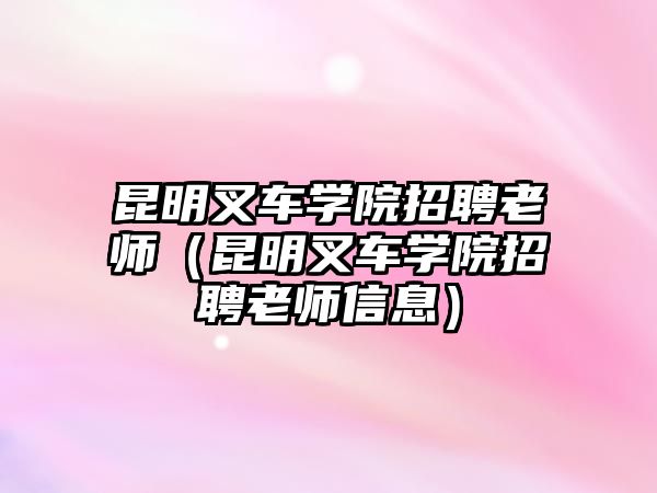 昆明叉車學院招聘老師（昆明叉車學院招聘老師信息）