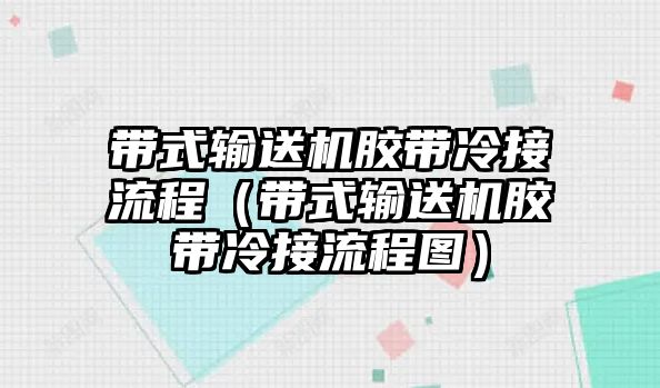 帶式輸送機膠帶冷接流程（帶式輸送機膠帶冷接流程圖）