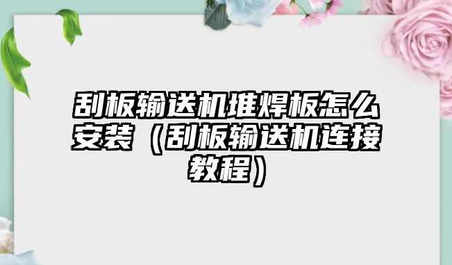 刮板輸送機堆焊板怎么安裝（刮板輸送機連接教程）